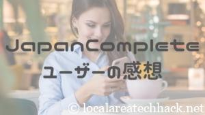 JapanCompleteを実際に使ってみた感想を聞いてみた！ユーザー目線を探る